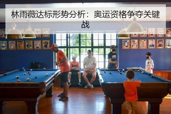 林雨薇达标形势分析：奥运资格争夺关键战