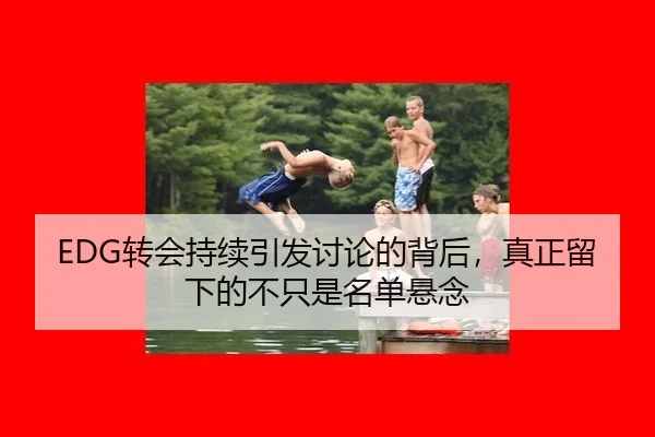 EDG转会持续引发讨论的背后，真正留下的不只是名单悬念