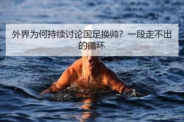 外界为何持续讨论国足换帅？一段走不出的循环